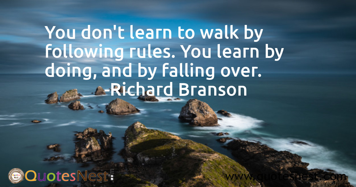 You don't learn to walk by following rules. You learn by doing, and by falling over.
